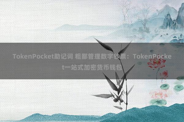 TokenPocket助记词 粗鄙管理数字钞票：TokenPocket一站式加密货币钱包