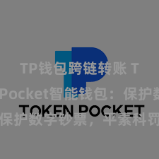 TP钱包跨链转账 TokenPocket智能钱包：保护数字钞票，平素科罚区块链钞票