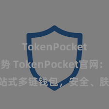 TokenPocket未来趋势 TokenPocket官网：一站式多链钱包，安全、肤浅、全主义处事