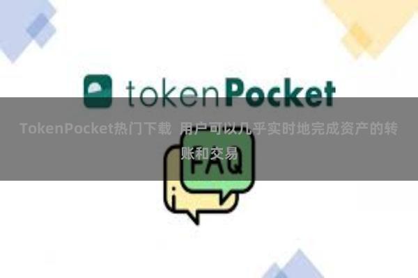 TokenPocket热门下载  用户可以几乎实时地完成资产的转账和交易